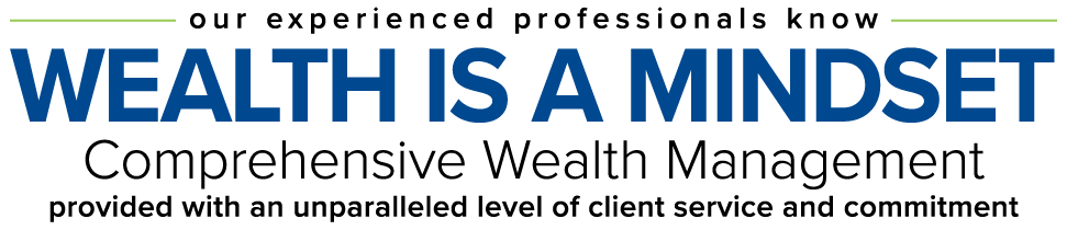 Wealth is a mindset comprehensive wealth management provided with an unparalleled level of client service and commitment